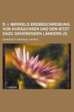 Cover of D. I. Merkels Erdbeschreibung Von Kursachsen Und Den Ietzt Dazu Gehorenden Landern (5)