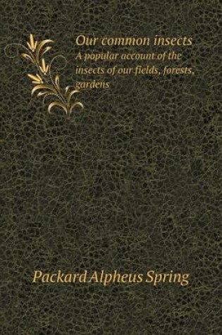 Cover of Our common insects A popular account of the insects of our fields, forests, gardens