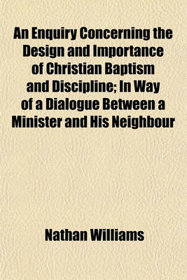 Book cover for An Enquiry Concerning the Design and Importance of Christian Baptism and Discipline; In Way of a Dialogue Between a Minister and His Neighbour