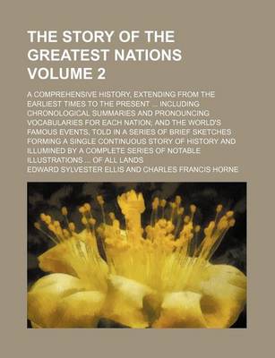 Book cover for The Story of the Greatest Nations Volume 2; A Comprehensive History, Extending from the Earliest Times to the Present Including Chronological Summaries and Pronouncing Vocabularies for Each Nation and the World's Famous Events, Told in a Series of Brief Sketch