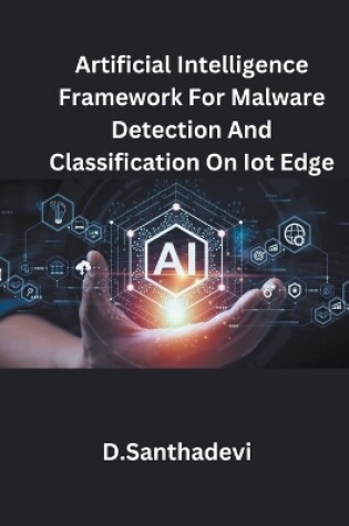 Cover of Artificial Intelligence Framework For Malware Detection And Classification On Iot Edge