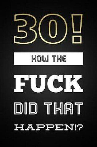 Cover of 30! How The Fuck Did That Happen
