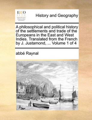 Book cover for A Philosophical and Political History of the Settlements and Trade of the Europeans in the East and West Indies. Translated from the French by J. Justamond, ... Volume 1 of 4