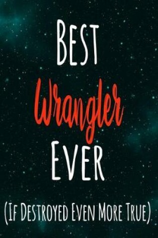 Cover of Best Wrangler Ever (If Destroyed Even More True)