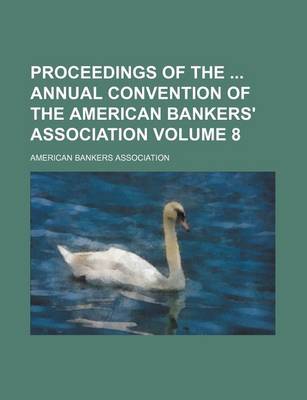 Book cover for Proceedings of the Annual Convention of the American Bankers' Association Volume 8