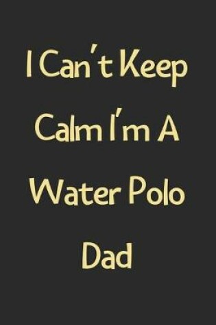 Cover of I Can't Keep Calm I'm A Water Polo Dad
