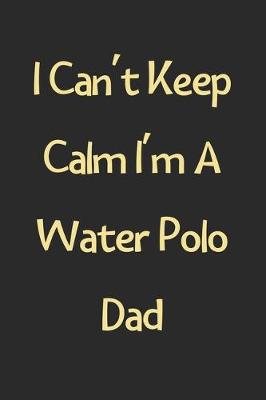 Book cover for I Can't Keep Calm I'm A Water Polo Dad