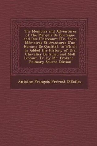 Cover of The Memoirs and Adventures of the Marquis de Bretagne and Duc D'Harcourt [Tr. from Memoires Et Avantures D'Un Homme de Qualite]. to Which Is Added the History of the Chevalier de Grieu and Moll Lescaut. Tr. by Mr. Erskine