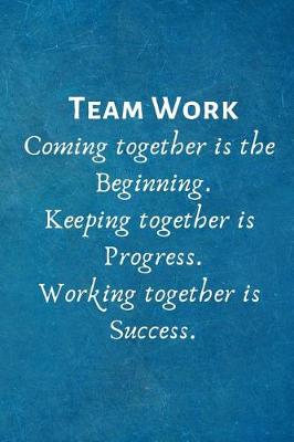 Book cover for Teamwork Coming together is the Beginning. Keeping together is Progress. Working together is Success.