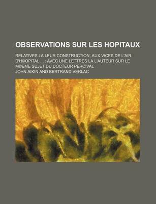 Book cover for Observations Sur Les Hopitaux; Relatives La Leur Construction, Aux Vices de L'Air D'H(c)Opital Avec Une Lettres La L'Auteur Sur Le M(c)Eme Sujet Du Docteur Percival