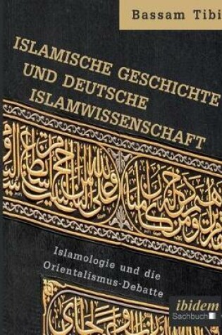 Cover of Islamische Geschichte und deutsche Islamwissenschaft . Islamologie und die Orientalismus-Debatte