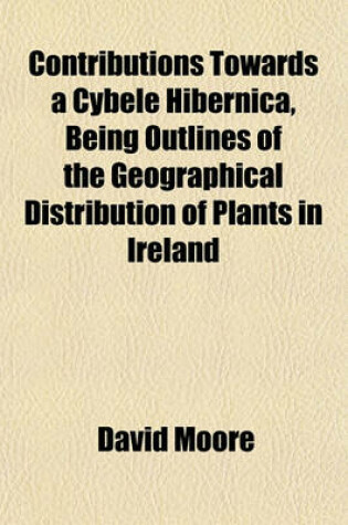 Cover of Contributions Towards a Cybele Hibernica, Being Outlines of the Geographical Distribution of Plants in Ireland