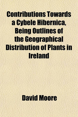 Book cover for Contributions Towards a Cybele Hibernica, Being Outlines of the Geographical Distribution of Plants in Ireland