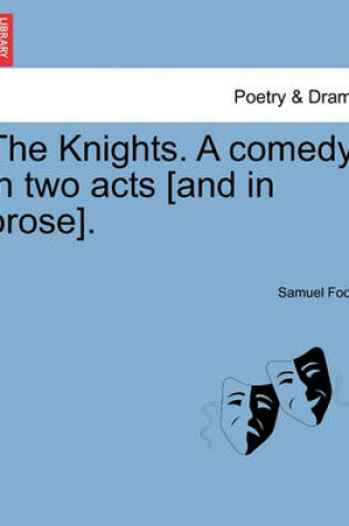 Cover of The Knights. a Comedy, in Two Acts [And in Prose].