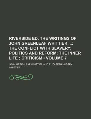 Book cover for Riverside Ed. the Writings of John Greenleaf Whittier (Volume 7); The Conflict with Slavery Politics and Reform the Inner Life Criticism