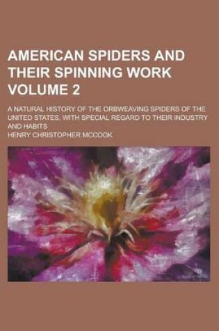 Cover of American Spiders and Their Spinning Work; A Natural History of the Orbweaving Spiders of the United States, with Special Regard to Their Industry and Habits Volume 2