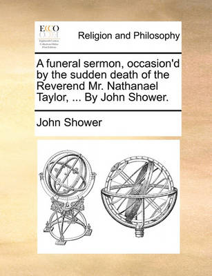 Book cover for A Funeral Sermon, Occasion'd by the Sudden Death of the Reverend Mr. Nathanael Taylor, ... by John Shower.