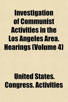 Book cover for Investigation of Communist Activities in the Los Angeles Area. Hearings (Volume 4)