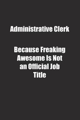 Book cover for Administrative Clerk Because Freaking Awesome Is Not an Official Job Title.