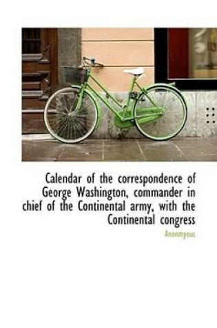 Cover of Calendar of the Correspondence of George Washington, Commander in Chief of the Continental Army, Wit