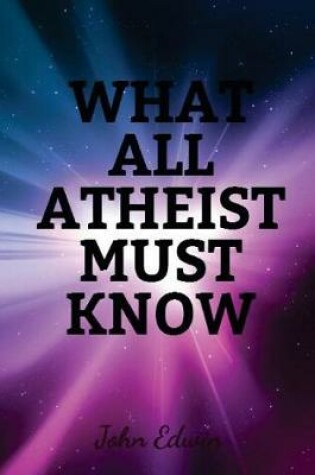 Cover of What All Atheist Must Know