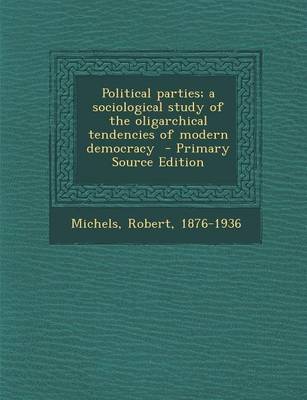 Book cover for Political Parties; A Sociological Study of the Oligarchical Tendencies of Modern Democracy - Primary Source Edition