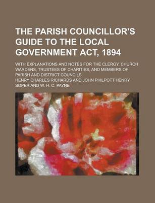 Book cover for The Parish Councillor's Guide to the Local Government ACT, 1894; With Explanations and Notes for the Clergy, Church Wardens, Trustees of Charities, and Members of Parish and District Councils