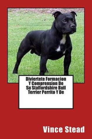 Cover of Diviertete Formacion y Comprension de Su Staffordshire Bull Terrier Perrito y de