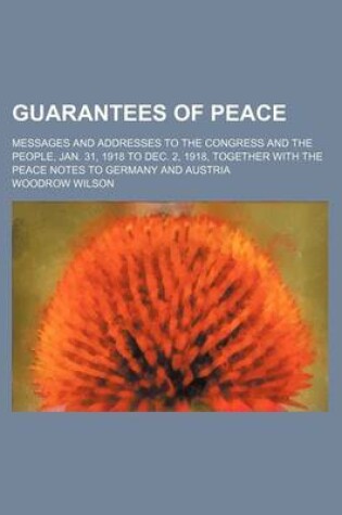 Cover of Guarantees of Peace; Messages and Addresses to the Congress and the People, Jan. 31, 1918 to Dec. 2, 1918, Together with the Peace Notes to Germany and Austria