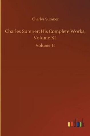 Cover of Charles Sumner; His Complete Works, Volume XI