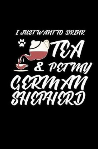 Cover of I just want to drink Tea & pet my German Shepherd