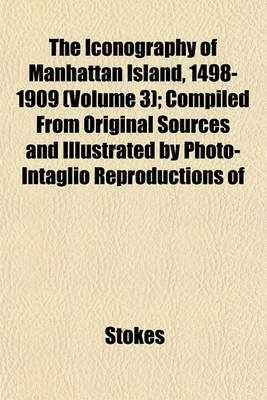 Book cover for The Iconography of Manhattan Island, 1498-1909 (Volume 3); Compiled from Original Sources and Illustrated by Photo-Intaglio Reproductions of