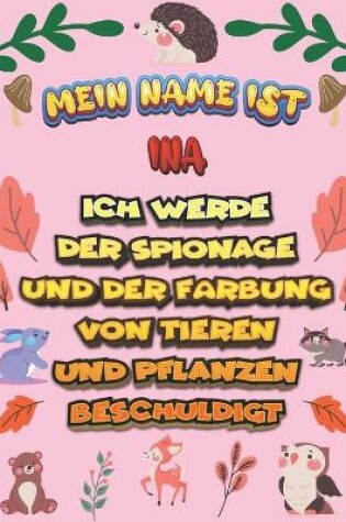 Cover of Mein Name ist Ina Ich werde der Spionage und der Farbung von Tieren und Pflanzen beschuldigt