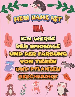 Book cover for Mein Name ist Ina Ich werde der Spionage und der Farbung von Tieren und Pflanzen beschuldigt