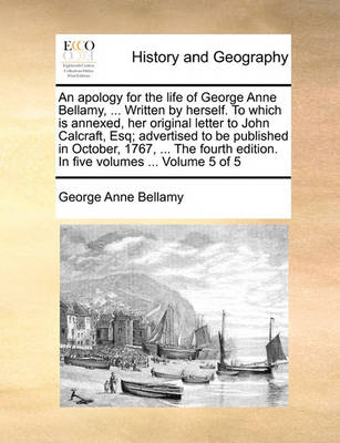 Book cover for An Apology for the Life of George Anne Bellamy, ... Written by Herself. to Which Is Annexed, Her Original Letter to John Calcraft, Esq; Advertised to Be Published in October, 1767, ... the Fourth Edition. in Five Volumes ... Volume 5 of 5