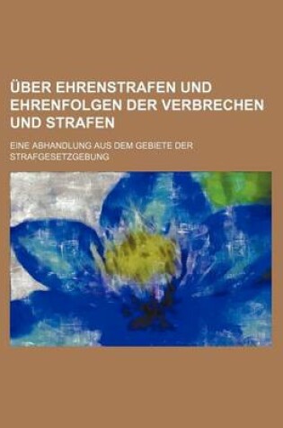 Cover of Uber Ehrenstrafen Und Ehrenfolgen Der Verbrechen Und Strafen; Eine Abhandlung Aus Dem Gebiete Der Strafgesetzgebung