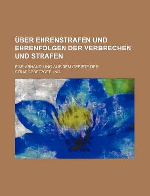 Book cover for Uber Ehrenstrafen Und Ehrenfolgen Der Verbrechen Und Strafen; Eine Abhandlung Aus Dem Gebiete Der Strafgesetzgebung