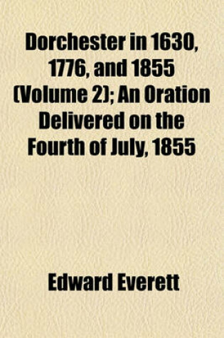 Cover of Dorchester in 1630, 1776, and 1855 (Volume 2); An Oration Delivered on the Fourth of July, 1855