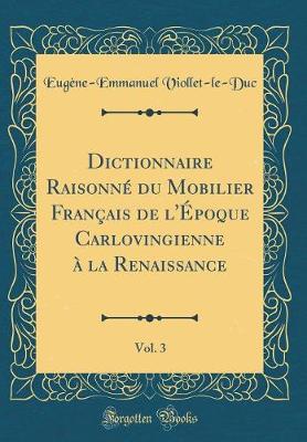 Book cover for Dictionnaire Raisonné du Mobilier Français de l'Époque Carlovingienne à la Renaissance, Vol. 3 (Classic Reprint)