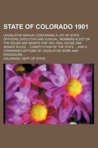 Cover of State of Colorado 1901; Legislative Manual Containing a List of State Officers, Executive and Judicial, Members-Elect of the House and Senate for 1901-1902, House and Senate Rules Constitution of the State and a Condensed Epitome of