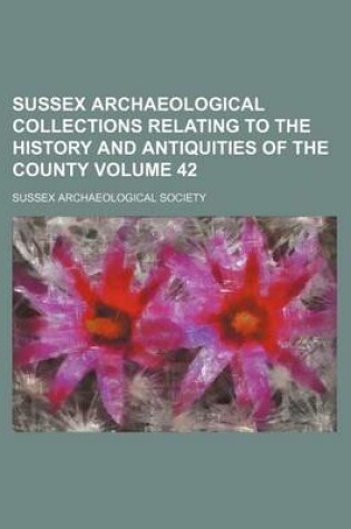 Cover of Sussex Archaeological Collections Relating to the History and Antiquities of the County Volume 42