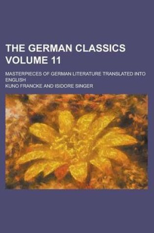 Cover of The German Classics; Masterpieces of German Literature Translated Into English Volume 11