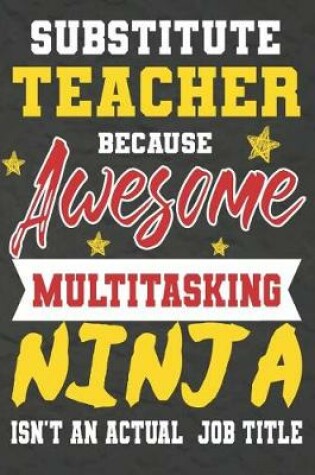 Cover of Substitute Teacher Because Awesome Multitasking Ninja Isn't An Actual Job Title