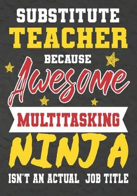 Book cover for Substitute Teacher Because Awesome Multitasking Ninja Isn't An Actual Job Title