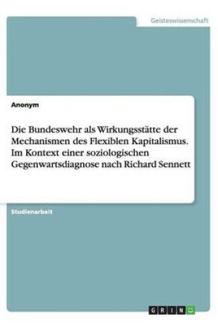 Cover of Die Bundeswehr als Wirkungsstätte der Mechanismen des Flexiblen Kapitalismus. Im Kontext einer soziologischen Gegenwartsdiagnose nach Richard Sennett