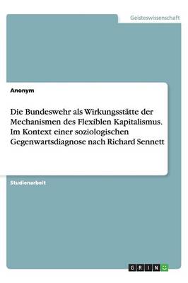 Book cover for Die Bundeswehr als Wirkungsstätte der Mechanismen des Flexiblen Kapitalismus. Im Kontext einer soziologischen Gegenwartsdiagnose nach Richard Sennett