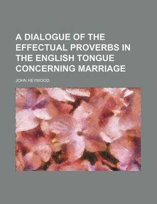 Book cover for A Dialogue of the Effectual Proverbs in the English Tongue Concerning Marriage