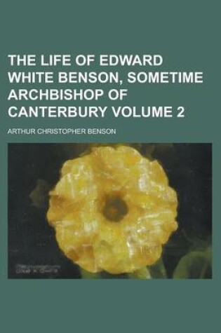 Cover of The Life of Edward White Benson, Sometime Archbishop of Canterbury Volume 2