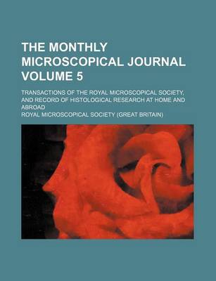 Book cover for The Monthly Microscopical Journal; Transactions of the Royal Microscopical Society, and Record of Histological Research at Home and Abroad Volume 5