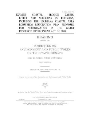 Book cover for Examine coastal erosion causes, effects and solutions in Louisiana, including the Louisiana Coastal Area Ecosystem Restoration Plan proposed for authorization in the Water Resources Development Act of 2005